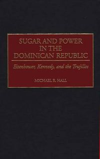 Cover image for Sugar and Power in the Dominican Republic: Eisenhower, Kennedy, and the Trujillos