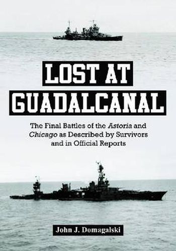 Lost at Guadalcanal: The Final Battles of the Astoria and Chicago as Described by Survivors and in Official Reports