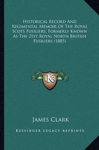 Cover image for Historical Record and Regimental Memoir of the Royal Scots Fusiliers, Formerly Known as the 21st Royal North British Fusiliers (1885)