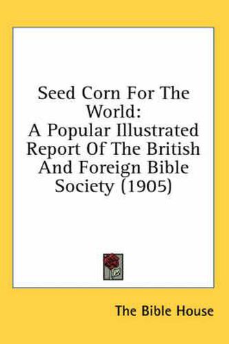 Cover image for Seed Corn for the World: A Popular Illustrated Report of the British and Foreign Bible Society (1905)