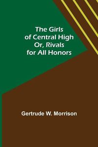 Cover image for The Girls of Central High; Or, Rivals for All Honors