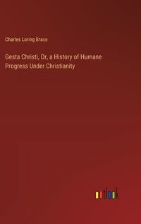 Cover image for Gesta Christi, Or, a History of Humane Progress Under Christianity