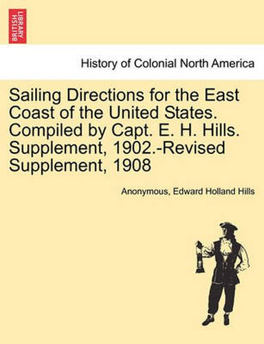 Cover image for Sailing Directions for the East Coast of the United States. Compiled by Capt. E. H. Hills. Supplement, 1902.-Revised Supplement, 1908