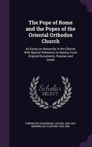 Cover image for The Pope of Rome and the Popes of the Oriental Orthodox Church: An Essay on Monarchy in the Church, with Special Reference to Russia, from Original Documents, Russian and Greek