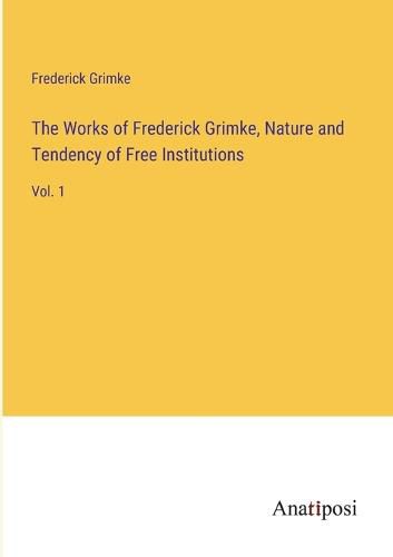 The Works of Frederick Grimke, Nature and Tendency of Free Institutions