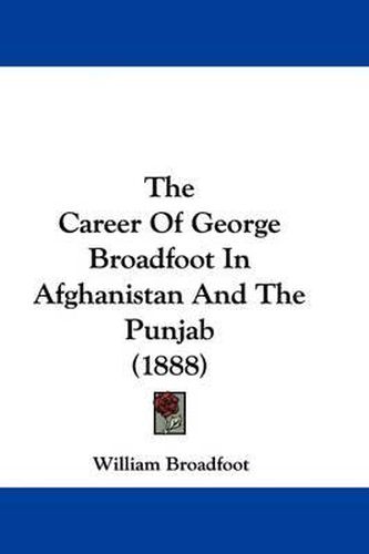 Cover image for The Career of George Broadfoot in Afghanistan and the Punjab (1888)