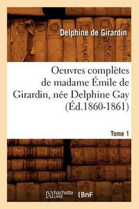 Cover image for Oeuvres Completes de Madame Emile de Girardin, Nee Delphine Gay. Tome 1 (Ed.1860-1861)