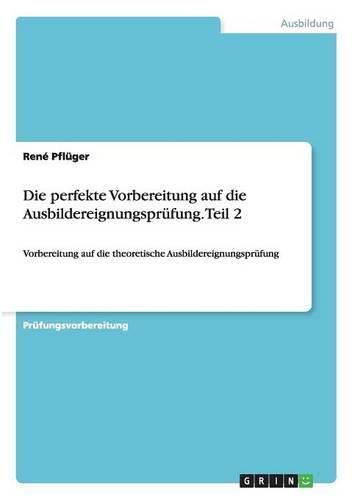 Cover image for Die perfekte Vorbereitung auf die Ausbildereignungsprufung. Teil 2: Vorbereitung auf die theoretische Ausbildereignungsprufung