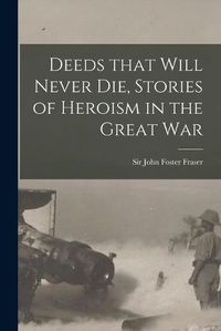 Cover image for Deeds That Will Never Die, Stories of Heroism in the Great War