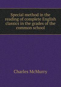 Cover image for Special Method in the Reading of Complete English Classics in the Grades of the Common School