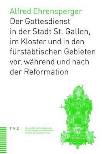 Cover image for Geschichte Des Gottesdiensts in St. Gallen Stadt, Kloster Und Furstabtischen Gebieten: Vor, Wahrend Und Nach Der Reformation