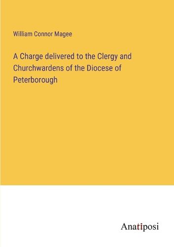 Cover image for A Charge delivered to the Clergy and Churchwardens of the Diocese of Peterborough