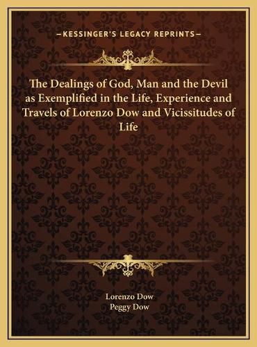 Cover image for The Dealings of God, Man and the Devil as Exemplified in the Life, Experience and Travels of Lorenzo Dow and Vicissitudes of Life