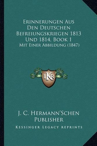 Cover image for Erinnerungen Aus Den Deutschen Befreiungskriegen 1813 Und 1814, Book 1: Mit Einer Abbildung (1847)