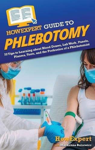 HowExpert Guide to Phlebotomy: 70 Tips to Learning about Blood Draws, Lab Work, Panels, Plasma, Tests, and the Profession of a Phlebotomist