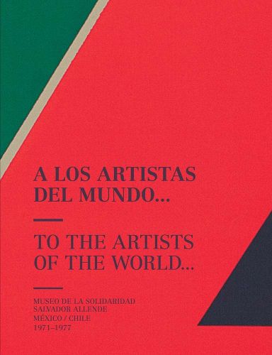 Cover image for To the Artists of the World: Museo de la Solidaridad Salvador Allende, Mexico/Chile 1971-1977