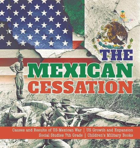 Cover image for The Mexican Cessation Causes and Results of US-Mexican War US Growth and Expansion Social Studies 7th Grade Children's Military Books