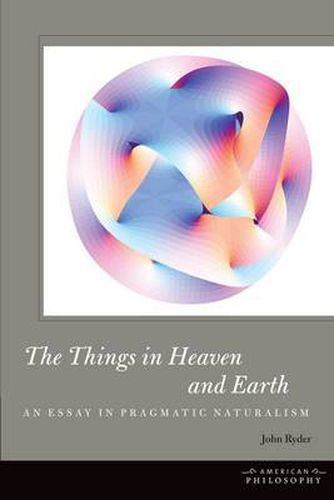 Cover image for The Things in Heaven and Earth: An Essay in Pragmatic Naturalism