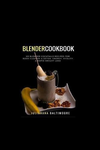 Blender Cookbook: 60 Blender Cocktails Recipes For Body Cleanse & Detox, Energy, Vitality & Rapid Weight Loss