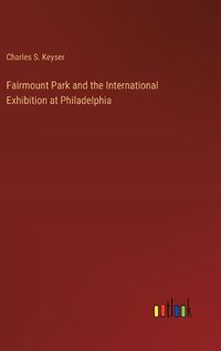 Cover image for Fairmount Park and the International Exhibition at Philadelphia