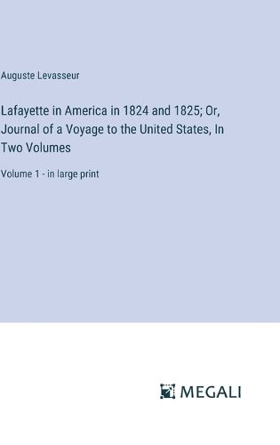 Cover image for Lafayette in America in 1824 and 1825; Or, Journal of a Voyage to the United States, In Two Volumes