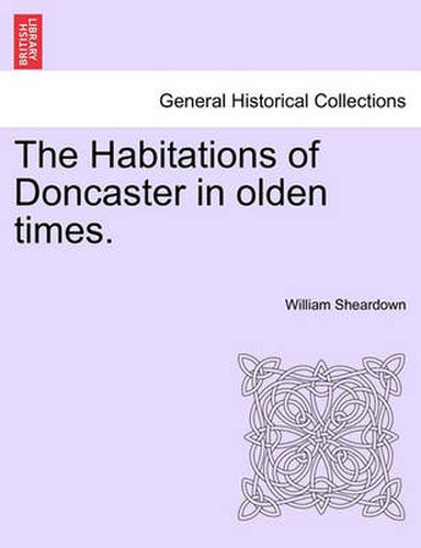 Cover image for The Habitations of Doncaster in Olden Times.