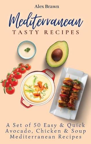 Cover image for Mediterranean Tasty Recipes: A Set of 50 Easy & Quick Avocado, Chicken & Soup Mediterranean Recipes