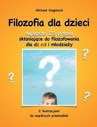 Cover image for Filozofia dla dzieci: Najlepsze 123 pytania sklaniajace do filozofowania dla dzieci i mlodziezy. Z ilustracjami do wspolnych przemyslen