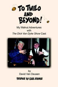 Cover image for To Twilo and Beyond!: My Walnut Adventures with The Dick Van Dyke Show Cast