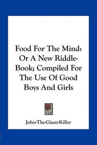 Cover image for Food for the Mind: Or a New Riddle-Book; Compiled for the Use of Good Boys and Girls