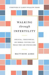 Cover image for Walking through Infertility: Biblical, Theological, and Moral Counsel for Those Who Are Struggling