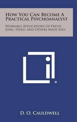 Cover image for How You Can Become a Practical Psychoanalyst: Workable Applications of Freud, Jung, Stekel and Others Made Easy