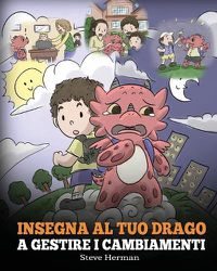 Cover image for Insegna al tuo drago a gestire i cambiamenti: (Help Your Dragon Deal With Change) Una simpatica storia per bambini, per educarli ad affrontare le transizioni e adattarsi ai cambiamenti nella vita.