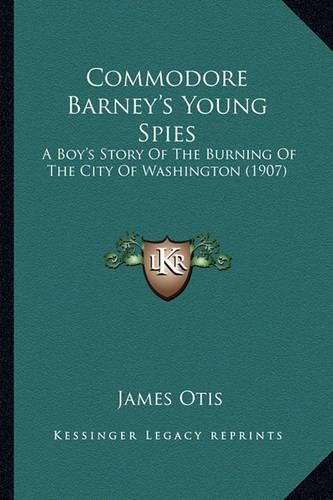 Cover image for Commodore Barney's Young Spies: A Boy's Story of the Burning of the City of Washington (1907)