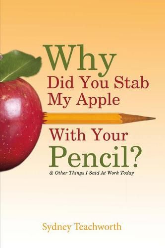 Cover image for Why Did You Stab My Apple With Your Pencil?: & Other Things I Said At Work Today