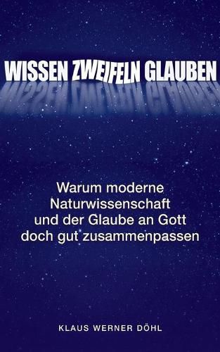 Cover image for Wissen - Zweifeln - Glauben: Warum moderne Naturwissenschaft und der Glaube an Gott doch gut zusammenpassen