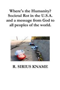 Cover image for Where's the Humanity? Societal Rot in the U.S.A. and a message from God to all peoples of the world