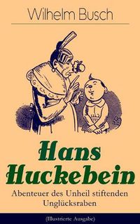 Cover image for Hans Huckebein - Abenteuer des Unheil stiftenden Ungl cksraben (Illustrierte Ausgabe): Eine Bildergeschichte des Autors von  Max und Moritz ,  Plisch und Plum  und  Die fromme Helene