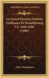 Cover image for Le Grand Electeur Frederic Guillaume de Brandebourg V2, 1660-1688 (1908)