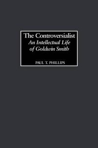 Cover image for The Controversialist: An Intellectual Life of Goldwin Smith