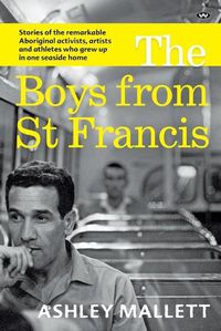 Cover image for The Boys from St Francis: Stories of the Remarkable Aboriginal Activists, Artists and Athletes Who Grew Up in One Seaside Home