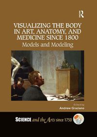 Cover image for Visualizing the Body in Art, Anatomy, and Medicine since 1800: Models and Modeling