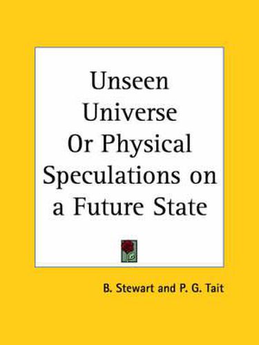 Cover image for Unseen Universe or Physical Speculations on a Future State (1880)