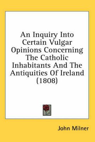 An Inquiry Into Certain Vulgar Opinions Concerning the Catholic Inhabitants and the Antiquities of Ireland (1808)