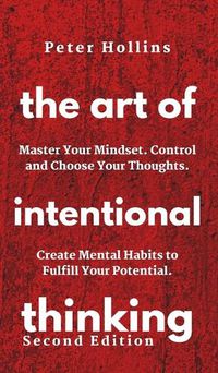 Cover image for The Art of Intentional Thinking: Master Your Mindset. Control and Choose Your Thoughts. Create Mental Habits to Fulfill Your Potential