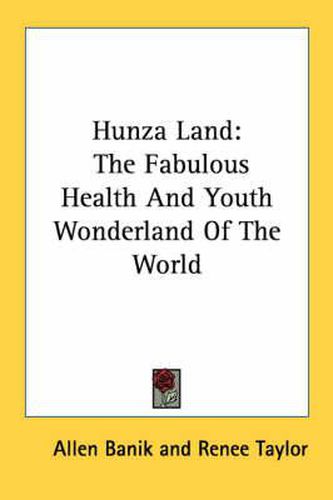 Hunza Land: The Fabulous Health and Youth Wonderland of the World