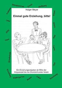 Cover image for Einmal gute Erziehung, bitte!: Ein Erziehungsratgeber ab Mitte der Krippenzeit bis ins Grundschulalter hinein