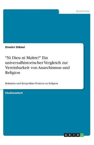 Cover image for Ni Dieu ni Maitre?  Ein universalhistorischer Vergleich zur Vereinbarkeit von Anarchismus und Religion: Bakunins und Kropotkins Position zu Religion