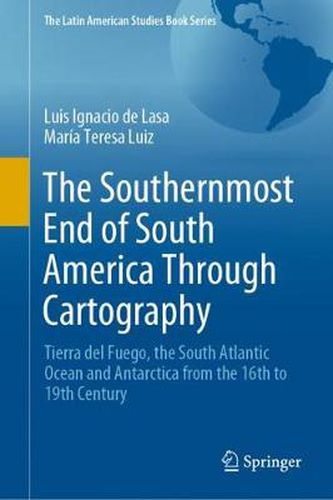 Cover image for The Southernmost End of South America Through Cartography: Tierra del Fuego, the South Atlantic Ocean and Antarctica from the 16th to 19th Century