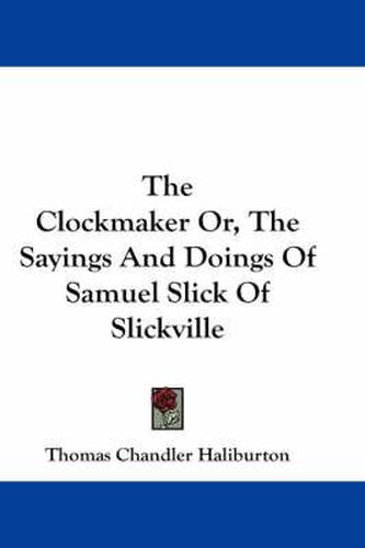 The Clockmaker Or, The Sayings And Doings Of Samuel Slick Of Slickville